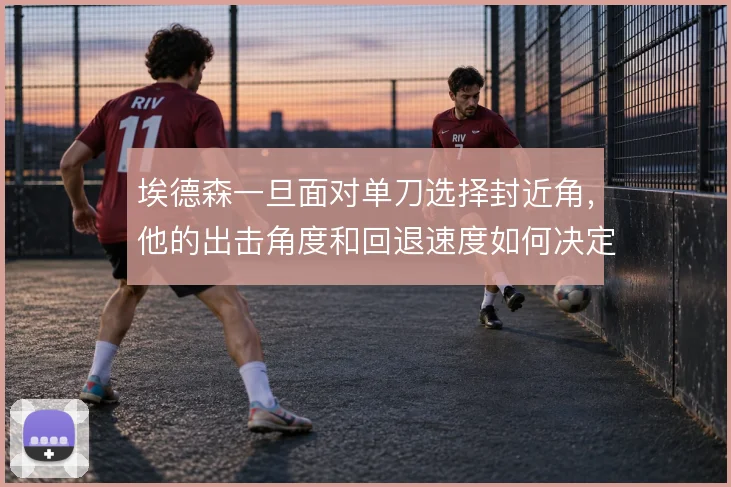 埃德森一旦面对单刀选择封近角,他的出击角度和回退速度如何决定结果