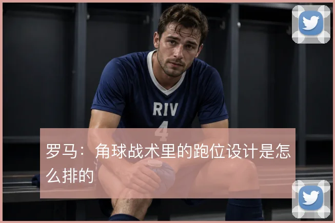罗马：角球战术里的跑位设计是怎么排的