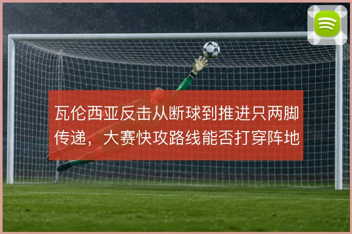 瓦伦西亚反击从断球到推进只两脚传递，大赛快攻路线能否打穿阵地