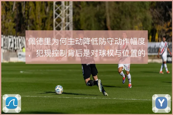 佩德里为何主动降低防守动作幅度,犯规控制背后是对球权与位置的重新权衡