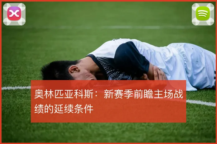 奥林匹亚科斯:新赛季前瞻主场战绩的延续条件
