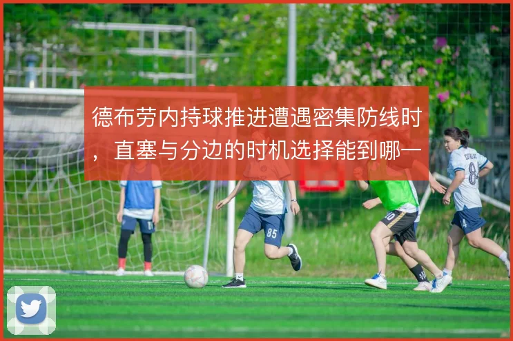 德布劳内持球推进遭遇密集防线时,直塞与分边的时机选择能到哪一步