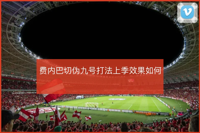 费内巴切伪九号打法上季效果如何