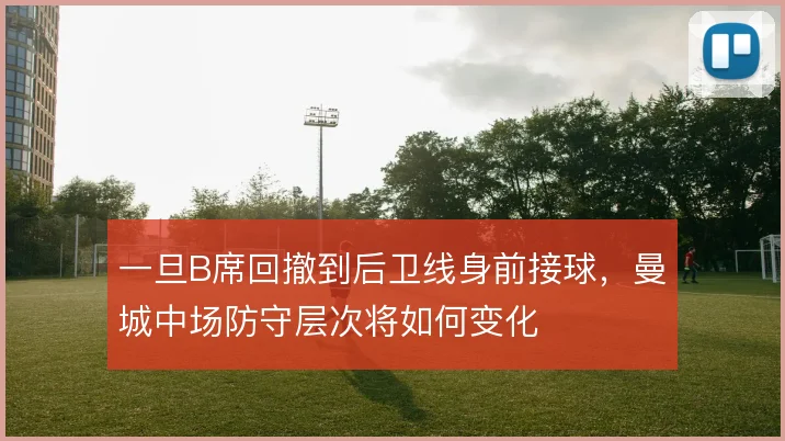 一旦B席回撤到后卫线身前接球，曼城中场防守层次将如何变化