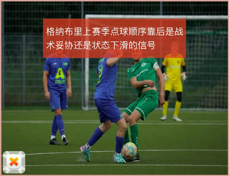 格纳布里上赛季点球顺序靠后是战术妥协还是状态下滑的信号