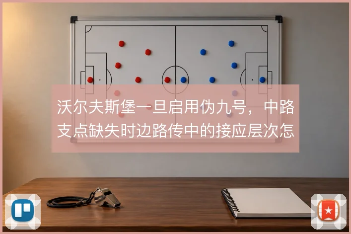 沃尔夫斯堡一旦启用伪九号,中路支点缺失时边路传中的接应层次怎么解