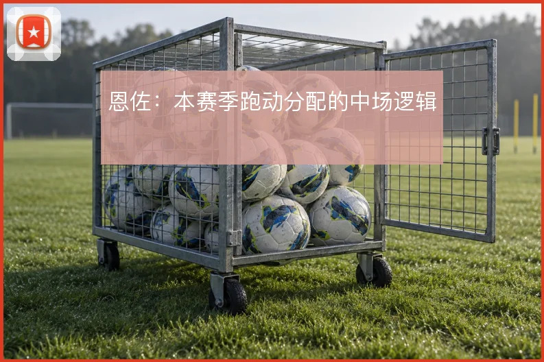 恩佐:本赛季跑动分配的中场逻辑