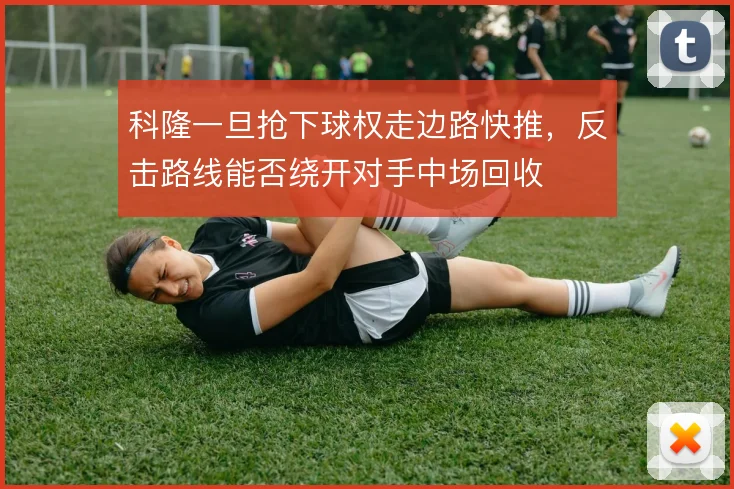 科隆一旦抢下球权走边路快推,反击路线能否绕开对手中场回收