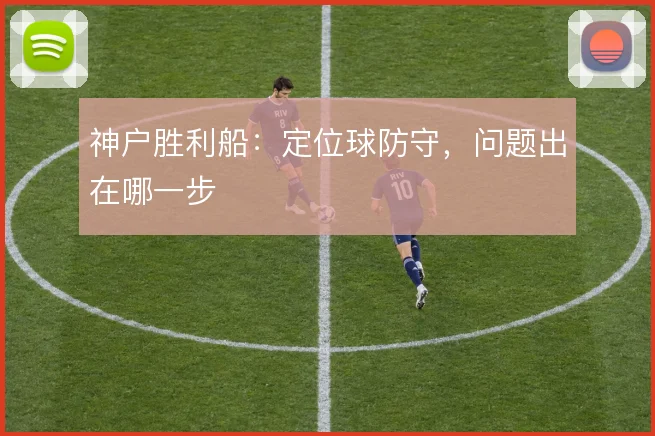 神户胜利船:定位球防守,问题出在哪一步