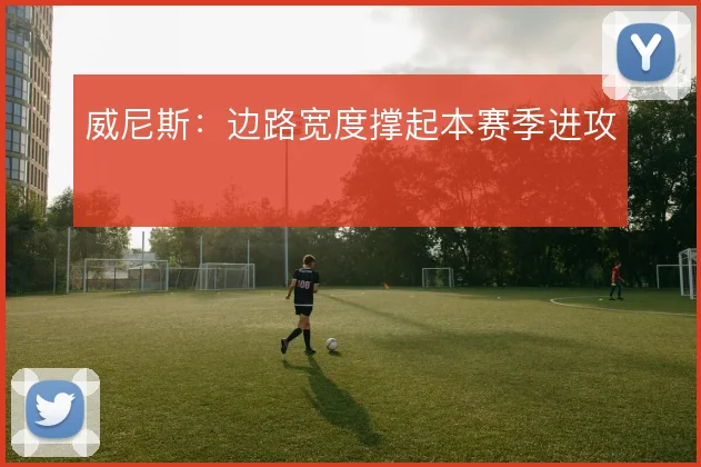 威尼斯：边路宽度撑起本赛季进攻