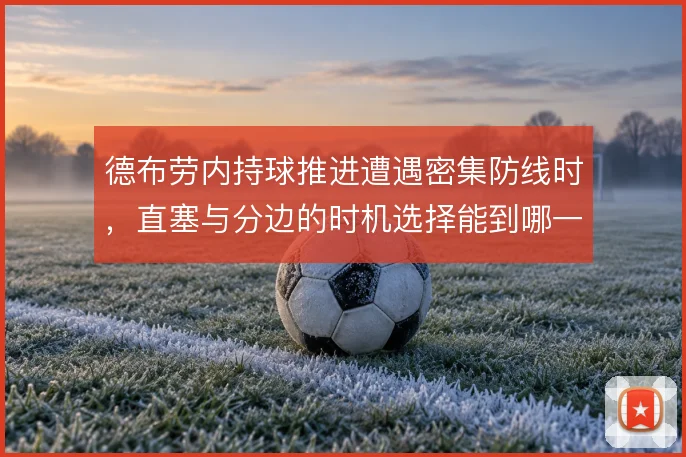 德布劳内持球推进遭遇密集防线时，直塞与分边的时机选择能到哪一步