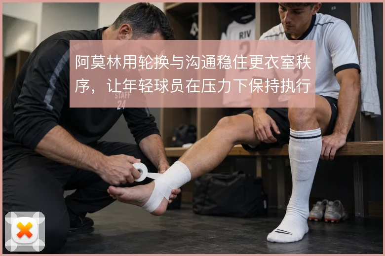 阿莫林用轮换与沟通稳住更衣室秩序，让年轻球员在压力下保持执行力