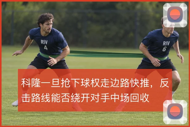 科隆一旦抢下球权走边路快推,反击路线能否绕开对手中场回收