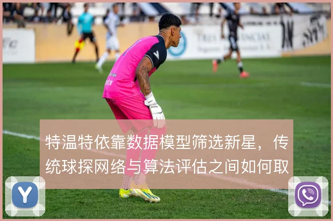 特温特依靠数据模型筛选新星,传统球探网络与算法评估之间如何取舍