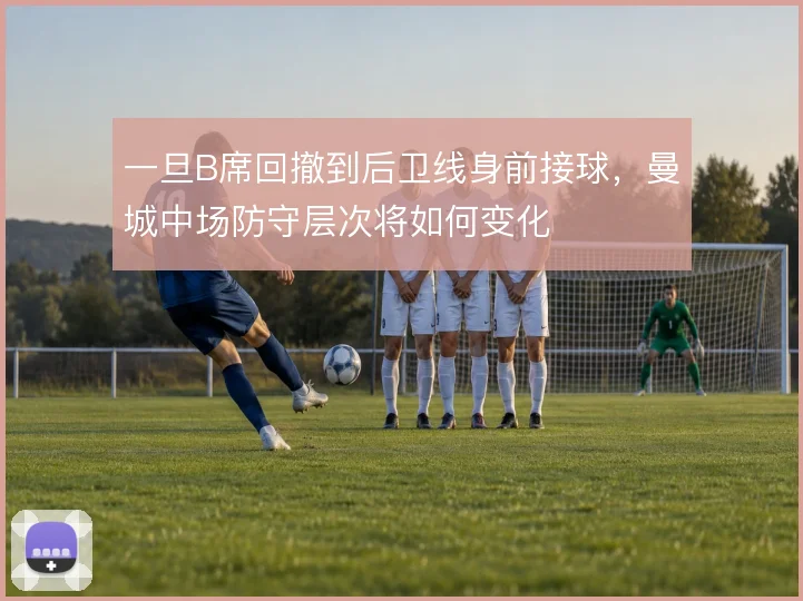 一旦B席回撤到后卫线身前接球,曼城中场防守层次将如何变化