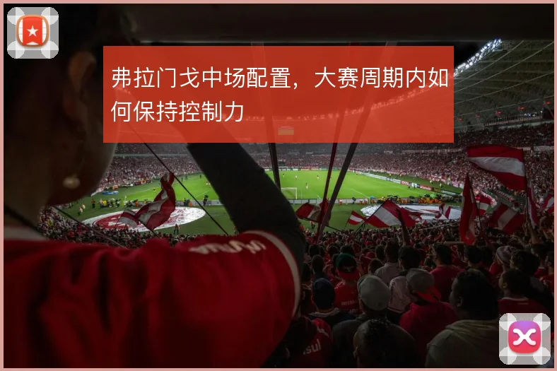 弗拉门戈中场配置，大赛周期内如何保持控制力