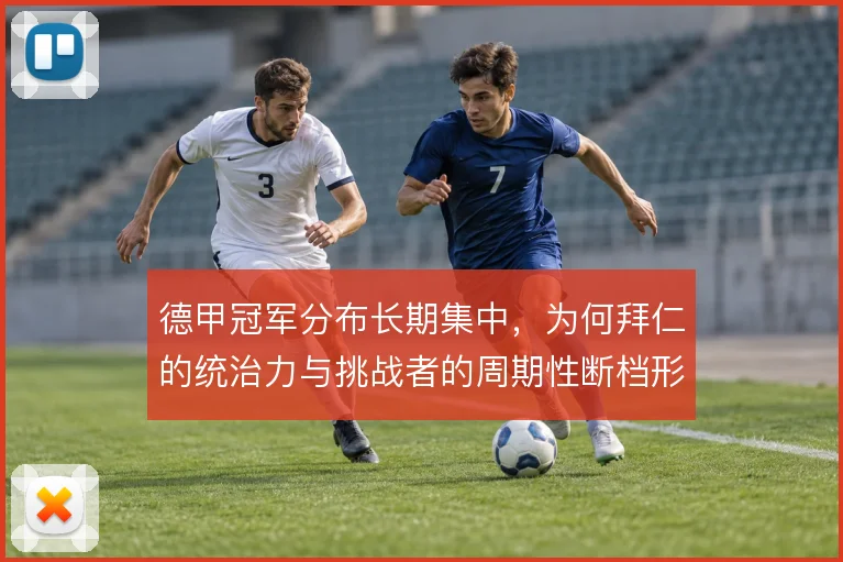 德甲冠军分布长期集中,为何拜仁的统治力与挑战者的周期性断档形成循环