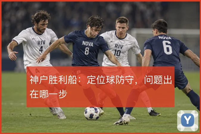 神户胜利船:定位球防守,问题出在哪一步