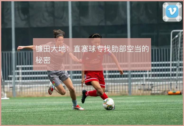 镰田大地：直塞球专找肋部空当的秘密