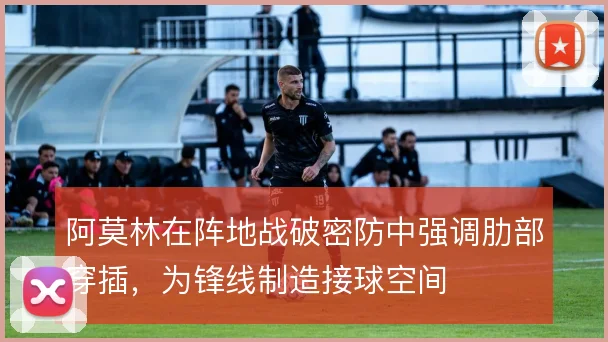 阿莫林在阵地战破密防中强调肋部穿插,为锋线制造接球空间