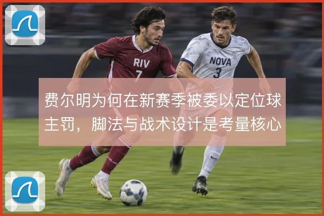费尔明为何在新赛季被委以定位球主罚,脚法与战术设计是考量核心