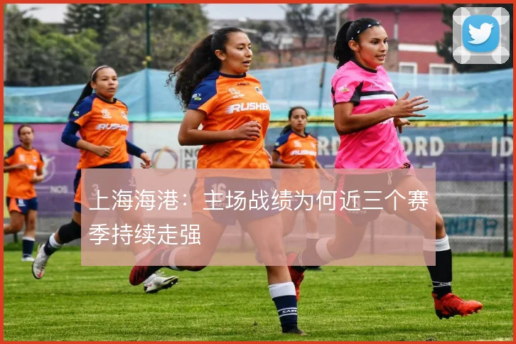 上海海港：主场战绩为何近三个赛季持续走强