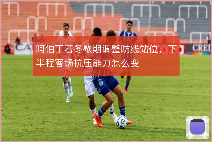 阿伯丁若冬歇期调整防线站位,下半程客场抗压能力怎么变