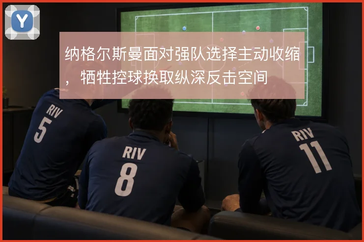 纳格尔斯曼面对强队选择主动收缩,牺牲控球换取纵深反击空间