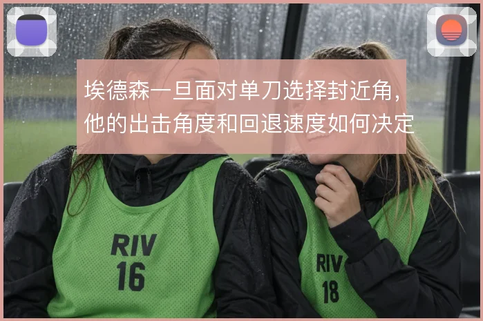埃德森一旦面对单刀选择封近角,他的出击角度和回退速度如何决定结果