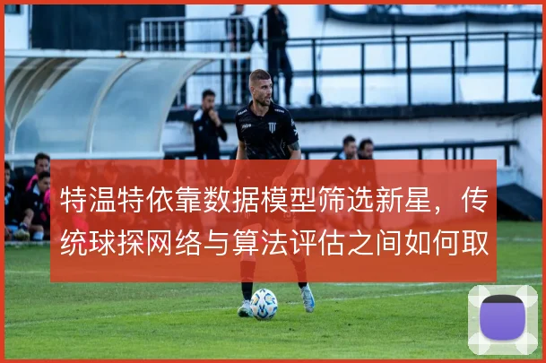 特温特依靠数据模型筛选新星,传统球探网络与算法评估之间如何取舍