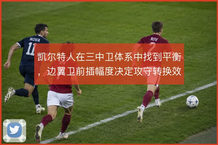 凯尔特人在三中卫体系中找到平衡，边翼卫前插幅度决定攻守转换效率