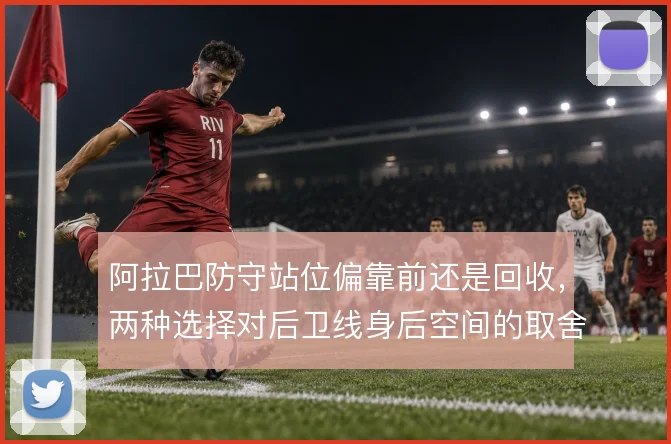 阿拉巴防守站位偏靠前还是回收,两种选择对后卫线身后空间的取舍