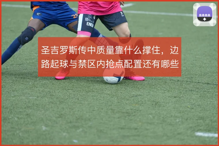 圣吉罗斯传中质量靠什么撑住，边路起球与禁区内抢点配置还有哪些调整