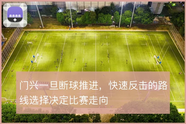 门兴一旦断球推进,快速反击的路线选择决定比赛走向
