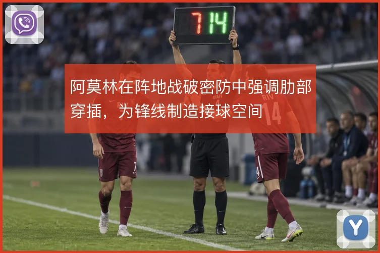 阿莫林在阵地战破密防中强调肋部穿插,为锋线制造接球空间