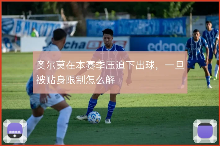 奥尔莫在本赛季压迫下出球,一旦被贴身限制怎么解