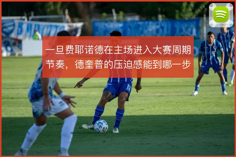 一旦费耶诺德在主场进入大赛周期节奏,德奎普的压迫感能到哪一步