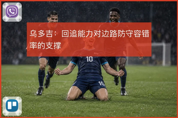 乌多吉:回追能力对边路防守容错率的支撑