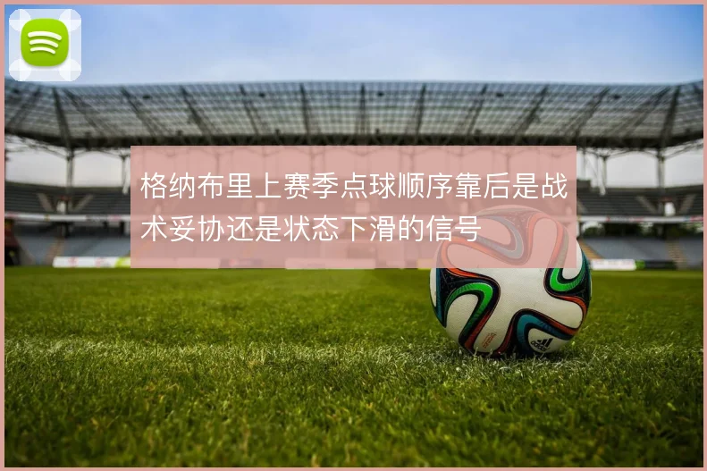 格纳布里上赛季点球顺序靠后是战术妥协还是状态下滑的信号