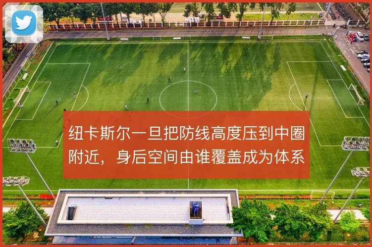 纽卡斯尔一旦把防线高度压到中圈附近,身后空间由谁覆盖成为体系成败关键