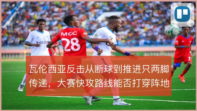 瓦伦西亚反击从断球到推进只两脚传递,大赛快攻路线能否打穿阵地