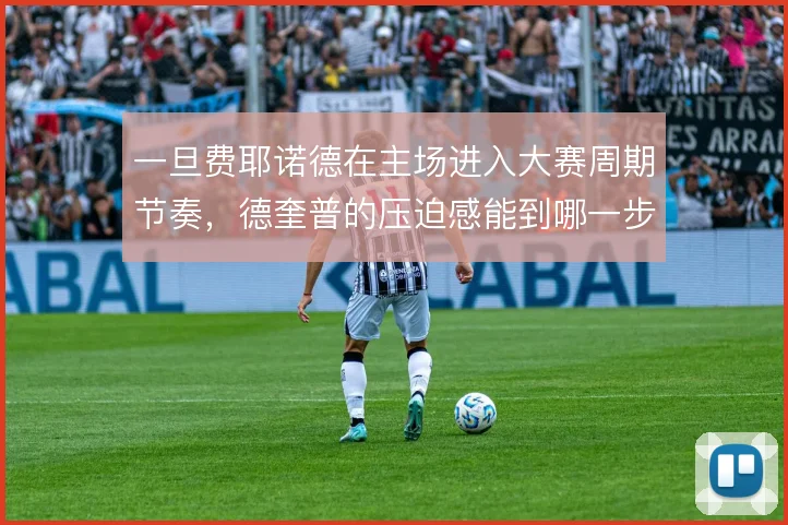 一旦费耶诺德在主场进入大赛周期节奏,德奎普的压迫感能到哪一步