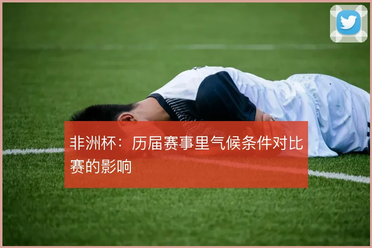 非洲杯:历届赛事里气候条件对比赛的影响