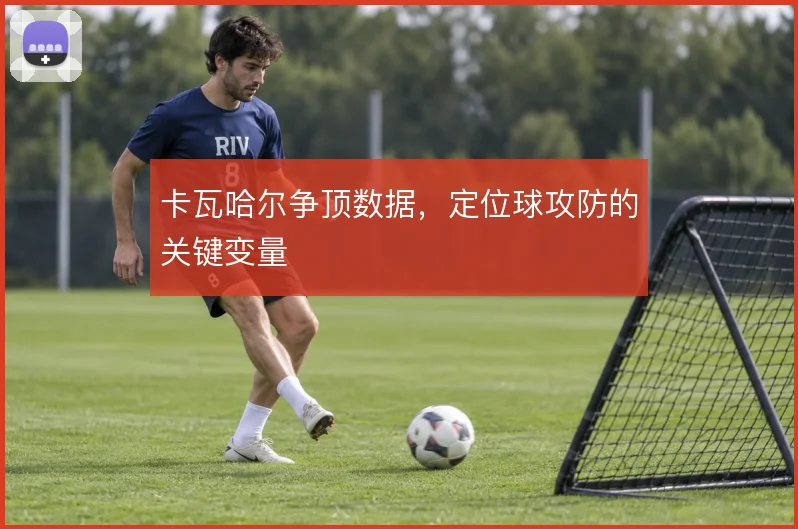 卡瓦哈尔争顶数据,定位球攻防的关键变量