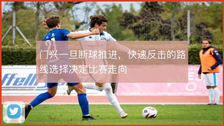 门兴一旦断球推进,快速反击的路线选择决定比赛走向