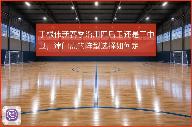 于根伟新赛季沿用四后卫还是三中卫,津门虎的阵型选择如何定