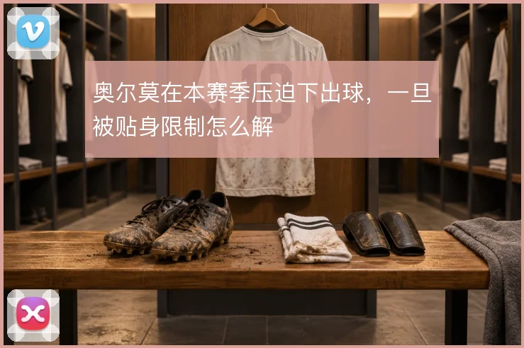 奥尔莫在本赛季压迫下出球,一旦被贴身限制怎么解
