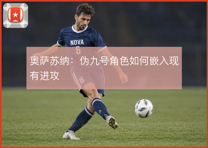 奥萨苏纳:伪九号角色如何嵌入现有进攻