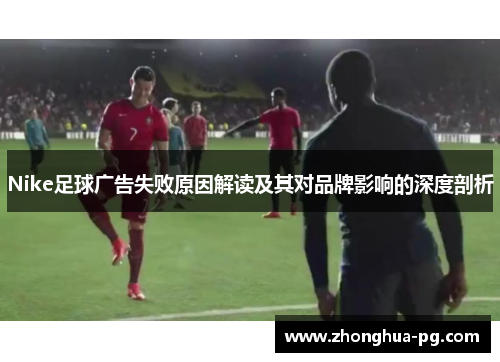 Nike足球广告失败原因解读及其对品牌影响的深度剖析