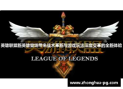 英雄联盟新英雄登场带来战术革新与游戏玩法深度变革的全新体验